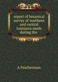 report of botanical survey of southern and central louisiana made during the .