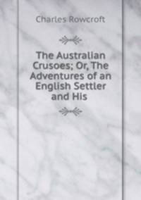 The Australian Crusoes; Or, The Adventures of an English Settler and His .
