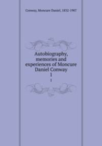 Autobiography, memories and experiences of Moncure Daniel Conway. 1
