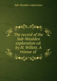 The record of the Sub-Wealden exploration ed. by H. Willett. A reissue of .