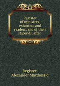 Register of ministers, exhorters and readers, and of their stipends, after .