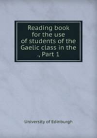Reading book for the use of students of the Gaelic class in the ., Part 1