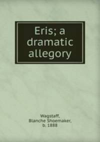 Eris; a dramatic allegory