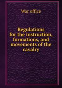 Regulations for the instruction, formations, and movements of the cavalry