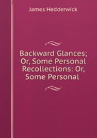 Backward Glances; Or, Some Personal Recollections: Or, Some Personal .