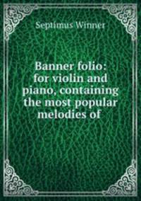 Banner folio: for violin and piano, containing the most popular melodies of .