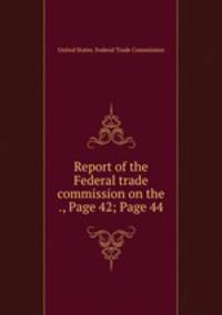 Report of the Federal trade commission on the ., Page 42; Page 44
