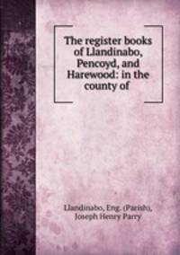 The register books of Llandinabo, Pencoyd, and Harewood: in the county of .