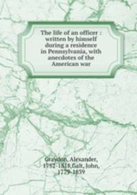 The life of an officer : written by himself during a residence in Pennsylvania, with anecdotes of the American war