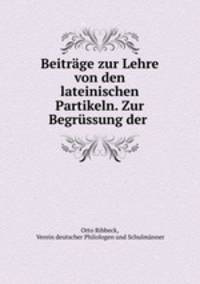Beitrage zur Lehre von den lateinischen Partikeln. Zur Begrussung der .