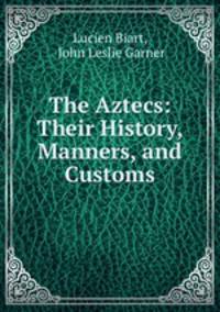 The Aztecs: Their History, Manners, and Customs.