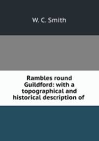 Rambles round Guildford: with a topographical and historical description of .