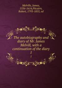 The autobiography and diary of Mr. James Melvill, with a continuation of the diary. 1