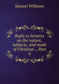 Reply to lectures on the nature, subjects, and mode of Christian ., Part 4