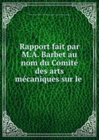 Rapport fait par M.A. Barbet au nom du Comite des arts mecaniques sur le .
