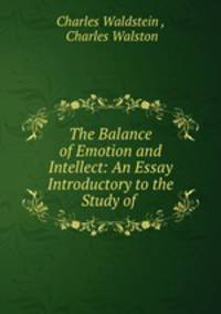 The Balance of Emotion and Intellect: An Essay Introductory to the Study of .