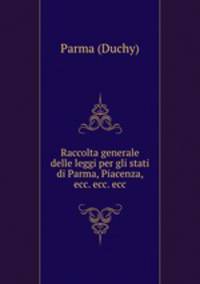Raccolta generale delle leggi per gli stati di Parma, Piacenza, ecc. ecc. ecc
