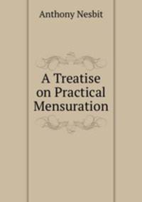 A Treatise on Practical Mensuration
