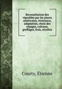 Reconstitution des vignobles par les plants americains, resistance, adaptation, choix des cepages, cultures, greffages, frais, recoltes