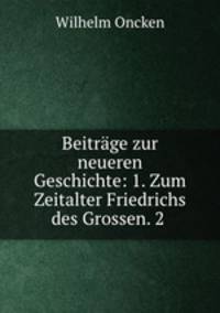Beitrage zur neueren Geschichte: 1. Zum Zeitalter Friedrichs des Grossen. 2 .