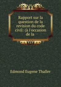 Rapport sur la question de la revision du code civil: (a l
