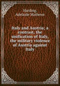 Italy and Austria; a contrast, the unification of Italy, the military violence of Austria against Italy