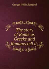 The story of Rome as Greeks and Romans tell it;