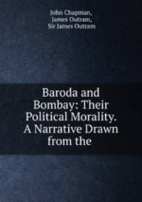 Baroda and Bombay: Their Political Morality. A Narrative Drawn from the .
