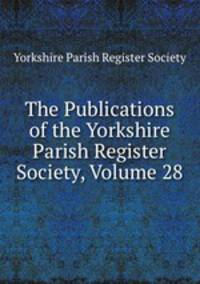 The Publications of the Yorkshire Parish Register Society, Volume 28