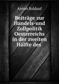 Beitrage zur Handels-und Zollpolitik Oesterreichs in der zweiten Halfte des .