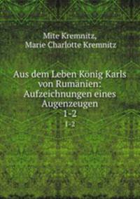 Aus dem Leben Knig Karls von Rumnien: Aufzeichnungen eines Augenzeugen.. 1-2