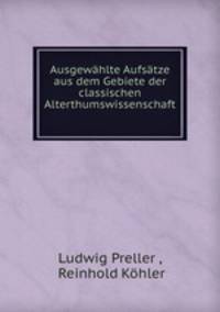 Ausgewahlte Aufsatze aus dem Gebiete der classischen Alterthumswissenschaft .