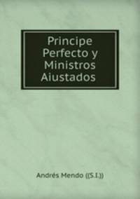 Principe Perfecto y Ministros Aiustados .