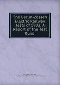 The Berlin-Zossen Electric Railway Tests of 1903: A Report of the Test Runs .
