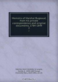 Memoirs of Marshal Bugeaud, from his private correspondence and original documents, 1784-1849. 2