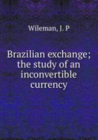 Brazilian exchange; the study of an inconvertible currency