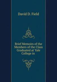 Brief Memoirs of the Members of the Class Graduated at Yale College in .