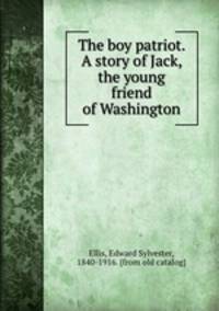 The boy patriot. A story of Jack, the young friend of Washington