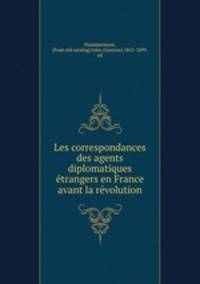 Les correspondances des agents diplomatiques e?trangers en France avant la re?volution