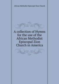A collection of Hymns for the use of the African Methodist Episcopal Zion Church in America