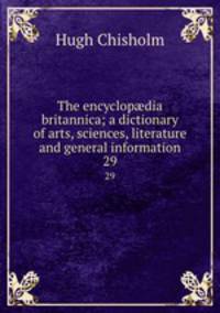 The encyclopdia britannica; a dictionary of arts, sciences, literature and general information. 29