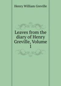 Leaves from the diary of Henry Greville, Volume 1
