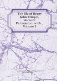 The life of Henry John Temple, viscount Palmerston: with ., Volume 3