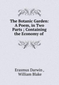 The Botanic Garden: A Poem, in Two Parts ; Containing the Economy of .