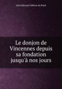 Le donjon de Vincennes depuis sa fondation jusqu