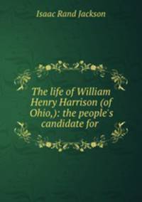 The life of William Henry Harrison (of Ohio,): the people