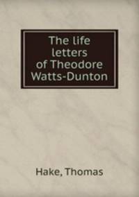 The life & letters of Theodore Watts-Dunton