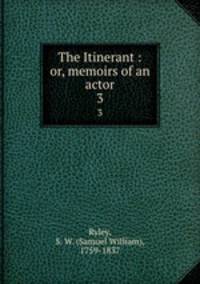 The Itinerant : or, memoirs of an actor. 3