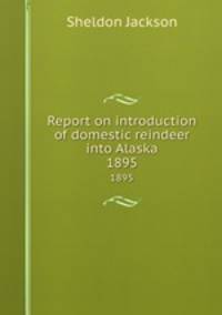 Report on introduction of domestic reindeer into Alaska. 1895