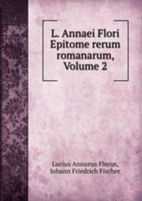 L. Annaei Flori Epitome rerum romanarum, Volume 2
